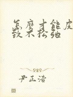 怎么才能皮肤紧致不松弛