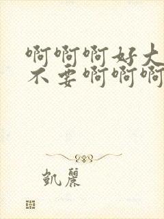 啊啊啊好大好爽不要啊啊啊