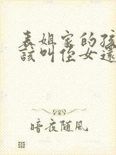 表姐家的孩子应该叫侄女还是外甥女