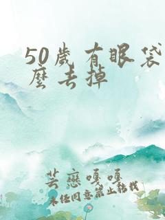 50岁有眼袋怎么去掉