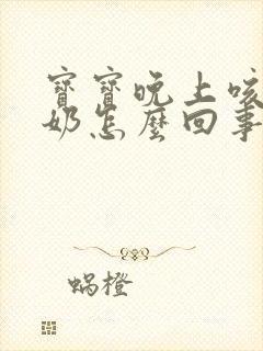 宝宝晚上咳嗽吐奶怎么回事该怎么办