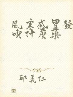 风寒感冒发烧了吃什么药