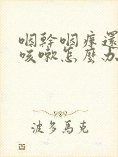 咽干咽痒还老是咳嗽怎么办