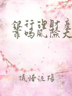 银行理财产品可靠吗风险大不大