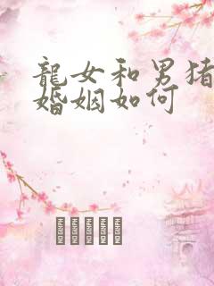 龙女和男猪相配婚姻如何