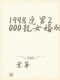 1998虎男2000龙女婚配好不好