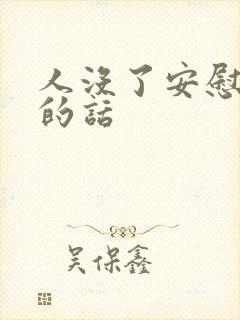 人没了安慰节哀的话