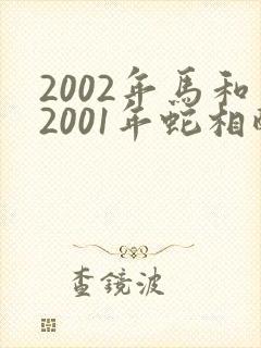 2002年马和2001年蛇相配婚姻如何