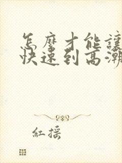 怎么才能让女人快速到高潮