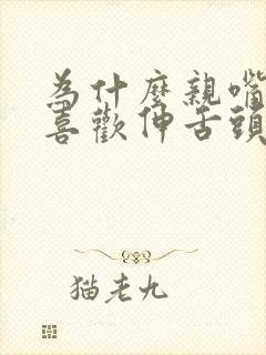 为什么亲嘴男生喜欢伸舌头