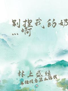 别捏我的奶头嗯…啊