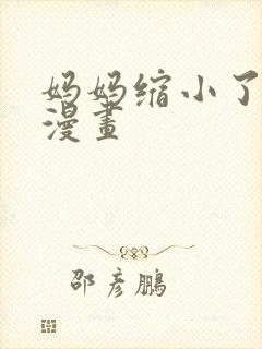 妈妈缩小了3d漫画