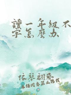 读一年级不认识字怎么办