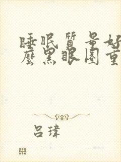 睡眠质量好为什么黑眼圈重