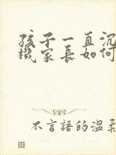 孩子一直沉迷手机家长如何引导