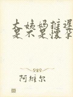 大姨妈推迟两天是不是怀孕