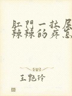 肛门一拉屎就火辣辣的疼怎么回事