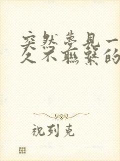 突然梦见一个很久不联系的人