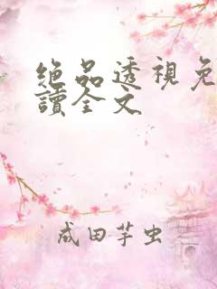 绝品透视免费阅读全文