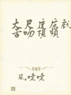 大尺度床戏裸戏舌吻视频