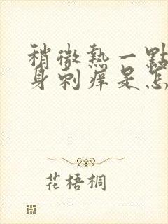 稍微热一点就浑身刺痒是怎么回事