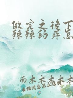 做完之后下面火辣辣的疼怎么回事