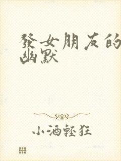 发女朋友的文案幽默