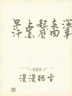 早上起来浑身冒汗怎么回事