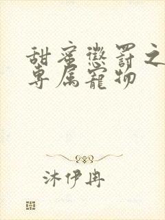 甜蜜惩罚之我是专属宠物