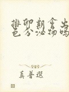 排卵期会出现黄色分泌物吗