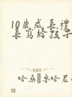 10岁成长礼家长写给孩子的一封信100字