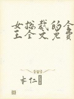 女总裁的全能兵王全文免费阅读