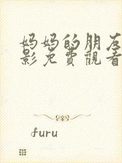 妈妈的朋友的电影免费观看