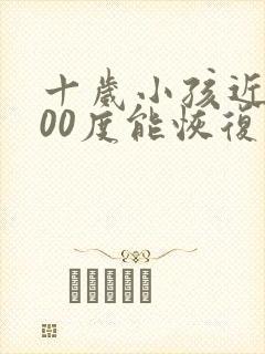 十岁小孩近视200度能恢复吗