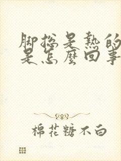 脚总是热的难受是怎么回事