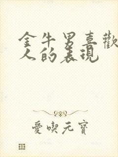 金牛男喜欢一个人的表现