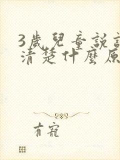 3岁儿童说话不清楚什么原因