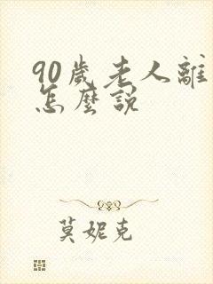 90岁老人离世怎么说