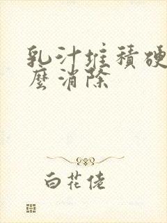 乳汁堆积硬块怎么消除