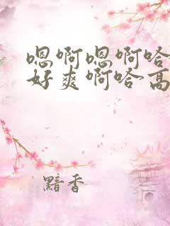 嗯啊嗯啊哈好大好爽啊哈高h双性