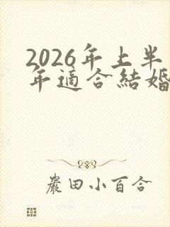 2026年上半年适合结婚的日子
