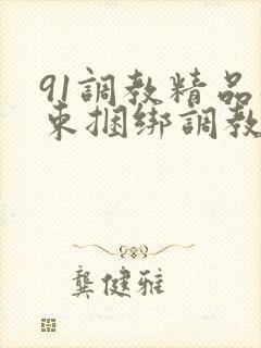 91调教精品拘束捆绑调教