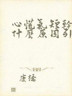 心慌气短干咳是什么原因引起