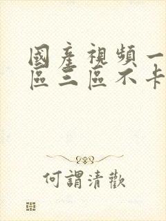 国产视频一区二区三区不卡