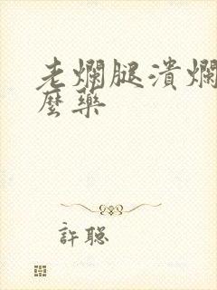 老烂腿溃烂用什么药