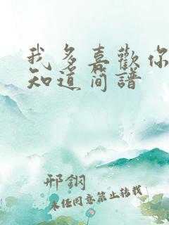 我多喜欢你你会知道简谱