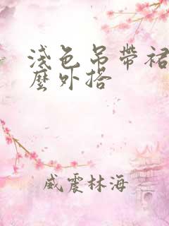 浅色吊带裙配什么外搭