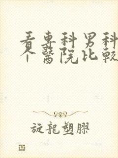 看专科男科去哪个医院比较好