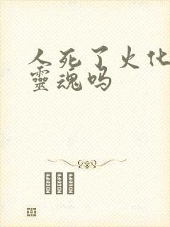 人死了火化了有灵魂吗