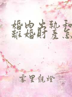 婚内出轨和家暴离婚财产怎么分割